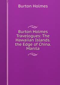 Burton Holmes Travelogues: The Hawaiian Islands. the Edge of China. Manila