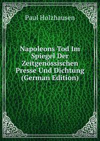 Napoleons Tod Im Spiegel Der Zeitgen?ssischen Presse Und Dichtung (German Edition)