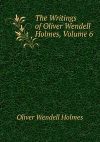 The Writings of Oliver Wendell Holmes, Volume 6