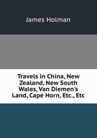 Travels in China, New Zealand, New South Wales, Van Diemen's Land, Cape Horn, Etc., Etc