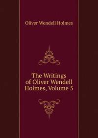The Writings of Oliver Wendell Holmes, Volume 5