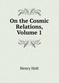 On the Cosmic Relations, Volume 1