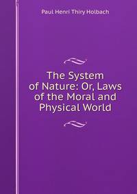 The System of Nature: Or, Laws of the Moral and Physical World