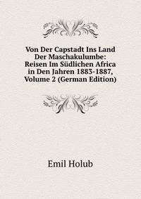 Von Der Capstadt Ins Land Der Maschakulumbe: Reisen Im Sudlichen Africa in Den Jahren 1883-1887, Volume 2 (German Edition)