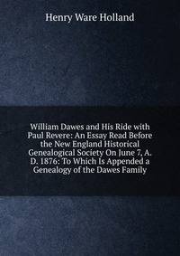 William Dawes and His Ride with Paul Revere: An Essay Read Before the New England Historical Genealogical Society On June 7, A. D. 1876: To Which Is Appended a Genealogy of the Dawes Family