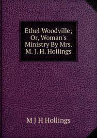Ethel Woodville; Or, Woman's Ministry By Mrs. M. J. H. Hollings.