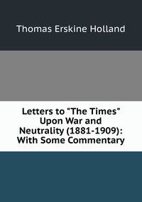 Letters to "The Times" Upon War and Neutrality (1881-1909): With Some Commentary