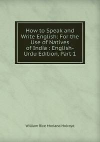 How to Speak and Write English: For the Use of Natives of India : English-Urdu Edition, Part 1