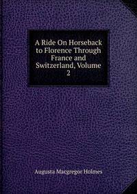 A Ride On Horseback to Florence Through France and Switzerland, Volume 2