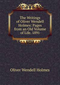 The Writings of Oliver Wendell Holmes: Pages from an Old Volume of Life. 1891