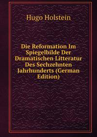 Die Reformation Im Spiegelbilde Der Dramatischen Litteratur Des Sechzehnten Jahrhunderts (German Edition)