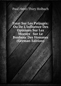 Essai Sur Les Pr?jug?s: Ou De L'influence Des Opinions Sur Les Moeurs &amp; Sur Le Bonheur Des Hommes (German Edition)