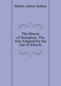 The Hieron of Xenophon: The Text Adapted for the Use of Schools