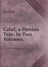 Calaf; a Persian Tale: In Two Volumes. .