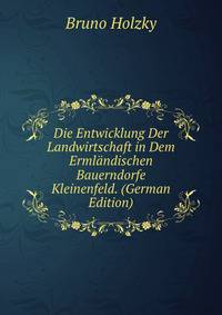 Die Entwicklung Der Landwirtschaft in Dem Ermlandischen Bauerndorfe Kleinenfeld. (German Edition)