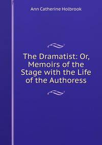 The Dramatist: Or, Memoirs of the Stage with the Life of the Authoress.