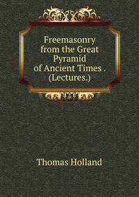 Freemasonry from the Great Pyramid of Ancient Times . (Lectures.).