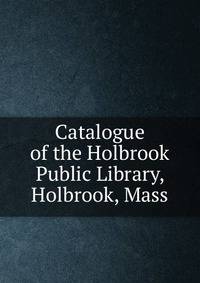 Catalogue of the Holbrook Public Library, Holbrook, Mass