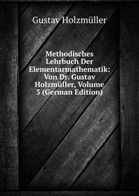 Methodisches Lehrbuch Der Elementarmathematik: Von Dr. Gustav Holzmuller, Volume 3 (German Edition)