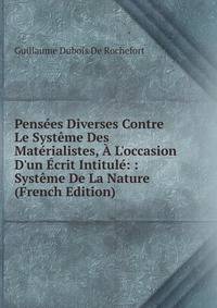 Pens?es Diverses Contre Le Syst?me Des Mat?rialistes, ? L'occasion D'un ?crit Intitul?: : Syst?me De La Nature (French Edition)