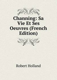 Channing: Sa Vie Et Ses Oeuvres (French Edition)