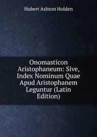 Onomasticon Aristophaneum: Sive, Index Nominum Quae Apud Aristophanem Leguntur (Latin Edition)