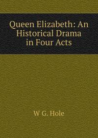 Queen Elizabeth: An Historical Drama in Four Acts