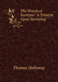 The Practical Surveyor: A Treatise Upon Surveying