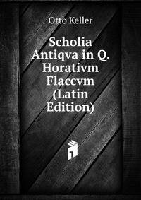 Scholia Antiqva in Q. Horativm Flaccvm (Latin Edition)