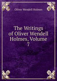 The Writings of Oliver Wendell Holmes, Volume 7