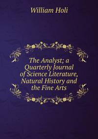 The Analyst; a Quarterly Journal of Science Literature, Natural History and the Fine Arts