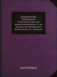 Geschichte Des Schulwesens. Des Kniglichen Haupt- Und Residenz-Stadt Knigsberg I. Pr. Mit Besonderer Bersksichtigung Der Niederen Schulen: Ein . Altpreussens