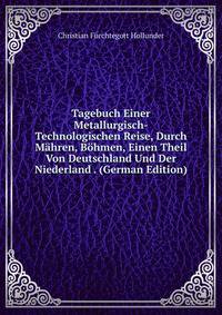 Tagebuch Einer Metallurgisch-Technologischen Reise, Durch Mahren, Bohmen, Einen Theil Von Deutschland Und Der Niederland . (German Edition)