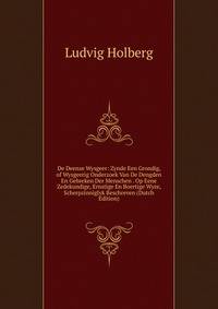De Deense Wysgeer: Zynde Een Grondig, of Wysgeerig Onderzoek Van De Dengden En Gebreken Der Menschen . Op Eene Zedekundige, Ernstige En Boertige Wyze, Scherpzinniglyk Beschreven (Dutch Edition)
