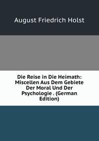 Die Reise in Die Heimath: Miscellen Aus Dem Gebiete Der Moral Und Der Psychologie . (German Edition)