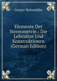 Elemente Der Stereometrie.: Die Lehrsatze Und Konstruktionen (German Edition)