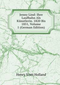 Jenny Lind: Ihre Laufbahn Als K?nstlerin. 1820 Bis 1851, Volume 1 (German Edition)