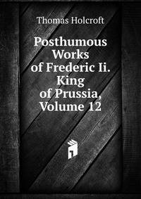 Posthumous Works of Frederic Ii. King of Prussia, Volume 12