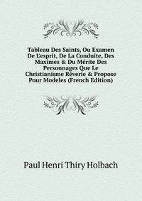 Tableau Des Saints, Ou Examen De L'esprit, De La Conduite, Des Maximes &amp; Du M?rite Des Personnages Que Le Christianisme R?verie &amp; Propose Pour Modeles (French Edition)