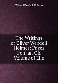 The Writings of Oliver Wendell Holmes: Pages from an Old Volume of Life