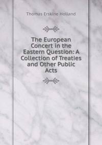 The European Concert in the Eastern Question: A Collection of Treaties and Other Public Acts