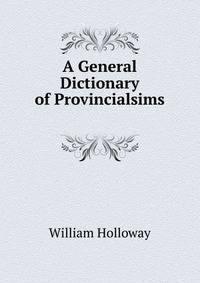 A General Dictionary of Provincialsims .