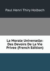 La Morale Universelle: Des Devoirs De La Vie Privee (French Edition)