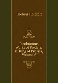 Posthumous Works of Frederic Ii. King of Prussia, Volume 6