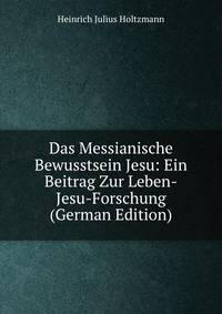 Das Messianische Bewusstsein Jesu: Ein Beitrag Zur Leben-Jesu-Forschung (German Edition)