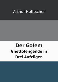 Der Golem. Ghettolengende in Drei Aufzgen