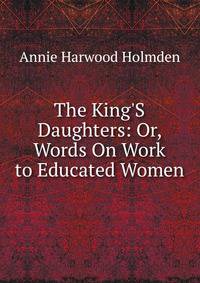 The King'S Daughters: Or, Words On Work to Educated Women