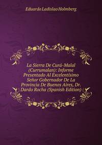 La Sierra De Cura-Malal (Currumalan): Informe Presentado Al Excelentisimo Senor Gobernador De La Provincia De Buenos Aires, Dr. Dardo Rocha (Spanish Edition)