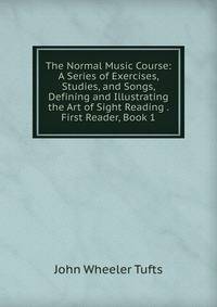 The Normal Music Course: A Series of Exercises, Studies, and Songs, Defining and Illustrating the Art of Sight Reading . First Reader, Book 1