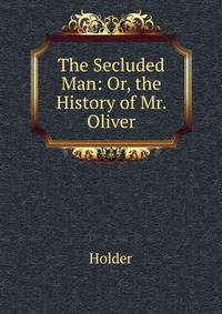 The Secluded Man: Or, the History of Mr. Oliver